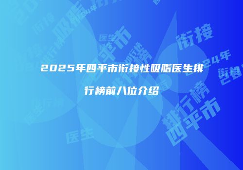 2025年四平市衔接性吸脂医生排行榜前八位介绍