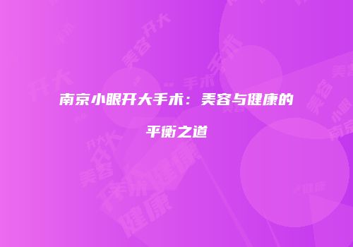 南京小眼开大手术：美容与健康的平衡之道