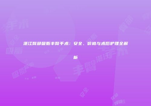 湛江臀部吸脂丰臀手术：安全、价格与术后护理全解析