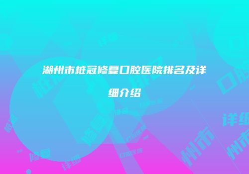 湖州市桩冠修复口腔医院排名及详细介绍
