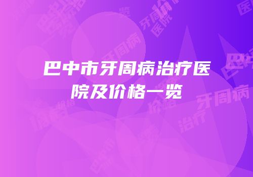 巴中市牙周病治疗医院及价格一览