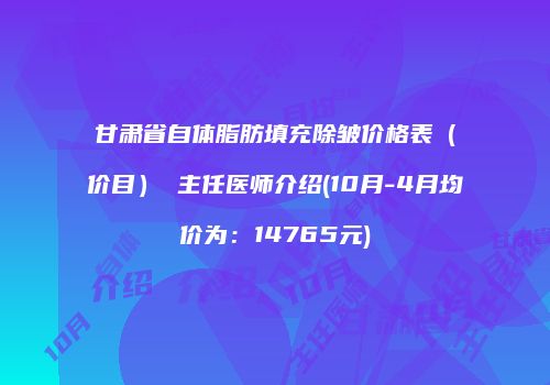甘肃省自体脂肪填充除皱价格表（价目） 主任医师介绍(10月-4月均价为：14765元)