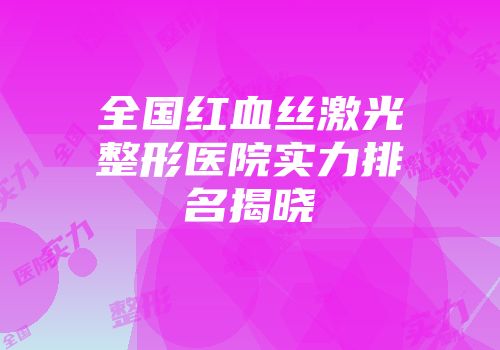 全国红血丝激光整形医院实力排名揭晓