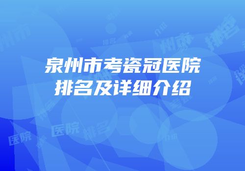 泉州市考瓷冠医院排名及详细介绍