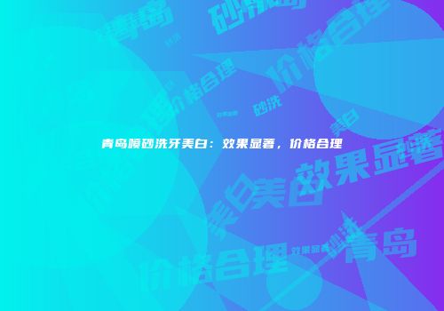 青岛喷砂洗牙美白：效果显著，价格合理