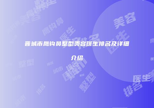 晋城市鹰钩鼻整型美容医生排名及详细介绍