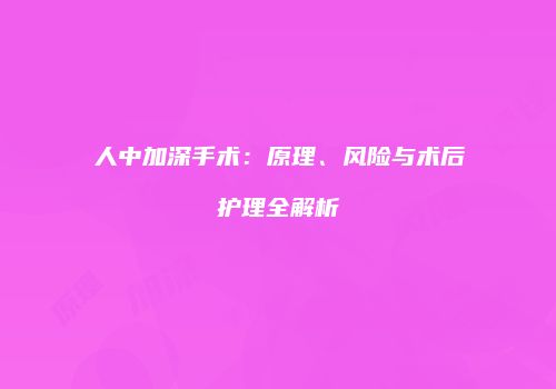 人中加深手术：原理、风险与术后护理全解析