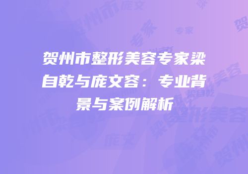 贺州市整形美容专家梁自乾与庞文容：专业背景与案例解析
