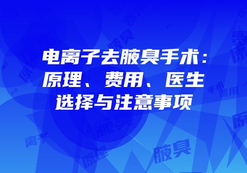 电离子去腋臭手术：原理、费用、医生选择与注意事项