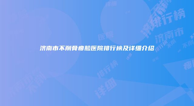 济南市不削骨瘦脸医院排行榜及详细介绍