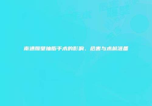 南通腹壁抽脂手术的影响、危害与术前准备