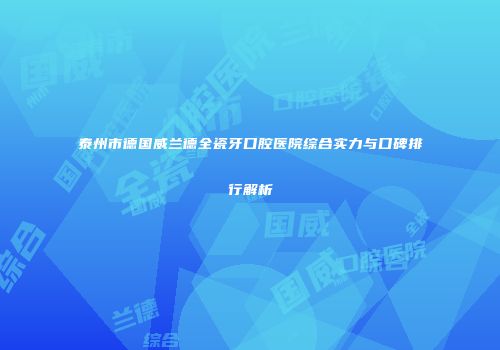 泰州市德国威兰德全瓷牙口腔医院综合实力与口碑排行解析