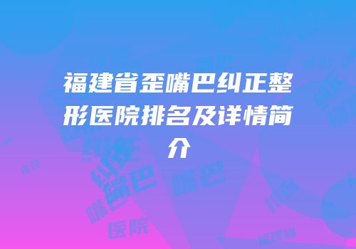 福建省歪嘴巴纠正整形医院排名及详情简介