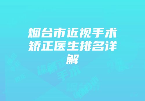 烟台市近视手术矫正医生排名详解