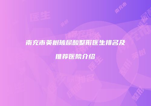 南充市英树玻尿酸整形医生排名及推荐医院介绍
