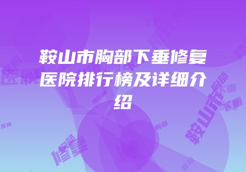 鞍山市胸部下垂修复医院排行榜及详细介绍