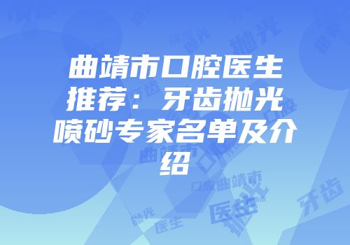 曲靖市口腔医生推荐：牙齿抛光喷砂专家名单及介绍