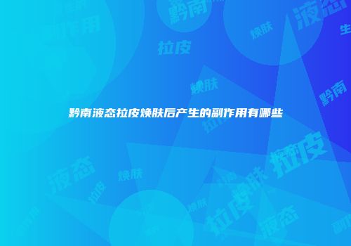 黔南液态拉皮焕肤后产生的副作用有哪些