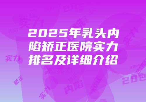 2025年乳头内陷矫正医院实力排名及详细介绍