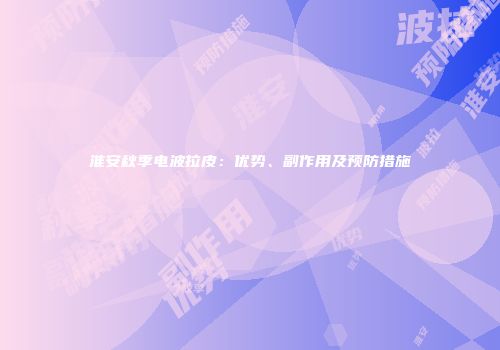 淮安秋季电波拉皮：优势、副作用及预防措施