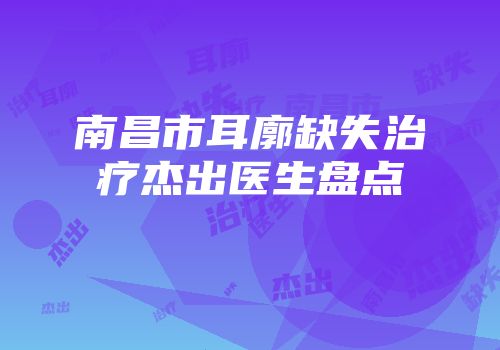 南昌市耳廓缺失治疗杰出医生盘点
