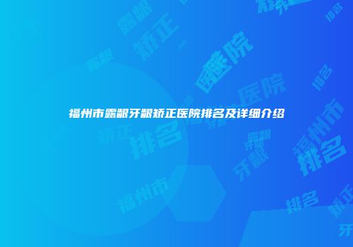 福州市露龈牙龈矫正医院排名及详细介绍