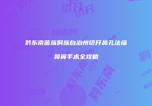 黔东南苗族侗族自治州切开鼻孔法缩鼻翼手术全攻略