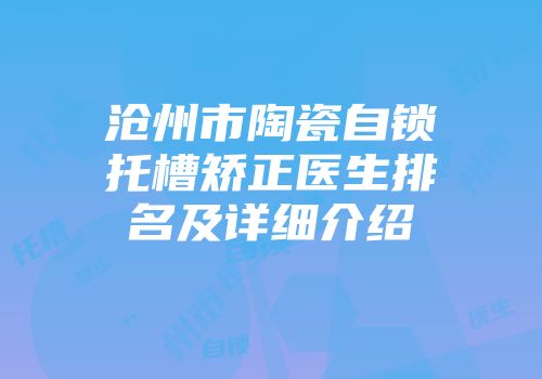 沧州市陶瓷自锁托槽矫正医生排名及详细介绍
