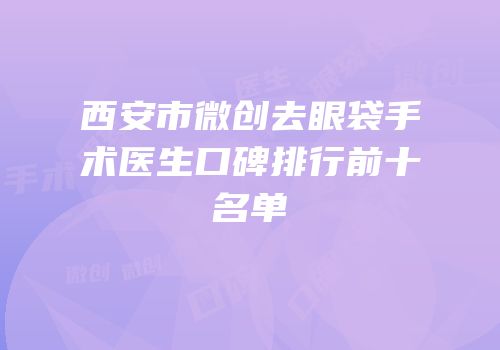 西安市微创去眼袋手术医生口碑排行前十名单