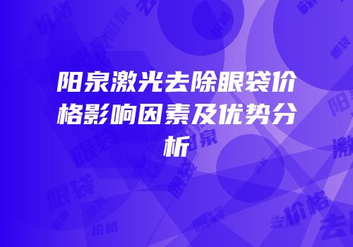 阳泉激光去除眼袋价格影响因素及优势分析