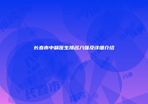 长春市中龋医生排名八强及详细介绍