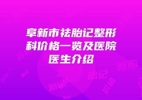 阜新市祛胎记整形科价格一览及医院医生介绍