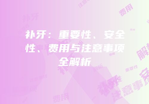补牙：重要性、安全性、费用与注意事项全解析