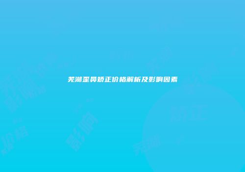 芜湖歪鼻矫正价格解析及影响因素