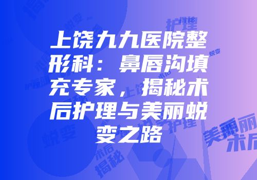 上饶九九医院整形科：鼻唇沟填充专家，揭秘术后护理与美丽蜕变之路