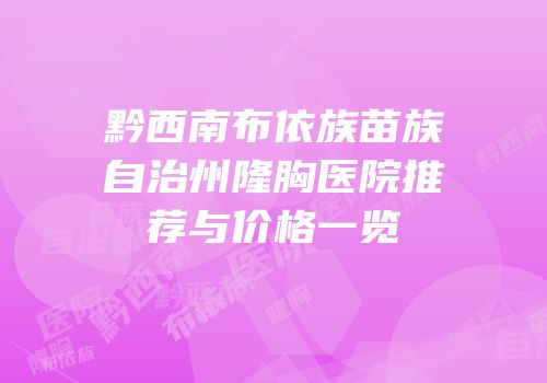 黔西南布依族苗族自治州隆胸医院推荐与价格一览