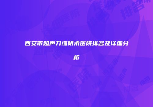 西安市超声刀缩阴术医院排名及详细分析