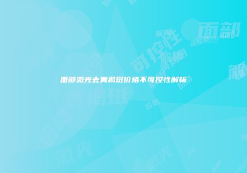 面部激光去黄褐斑价格不可控性解析