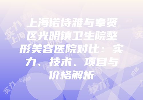 上海诺诗雅与奉贤区光明镇卫生院整形美容医院对比：实力、技术、项目与价格解析