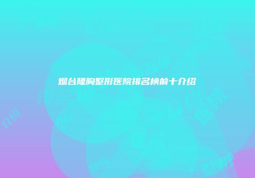 烟台隆胸整形医院排名榜前十介绍