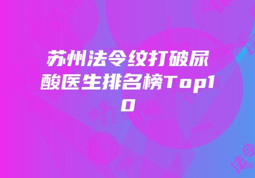 苏州法令纹打破尿酸医生排名榜Top10