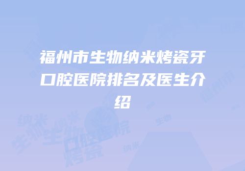 福州市生物纳米烤瓷牙口腔医院排名及医生介绍