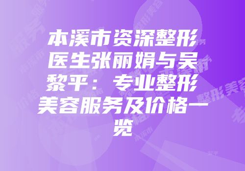 本溪市资深整形医生张丽娟与吴黎平：专业整形美容服务及价格一览