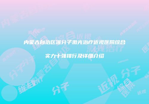 内蒙古自治区准分子激光治疗近视医院综合实力十强排行及详细介绍