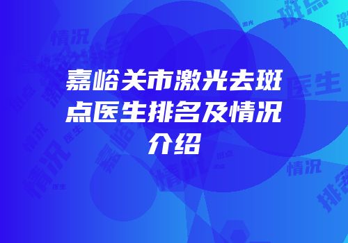 嘉峪关市激光去斑点医生排名及情况介绍
