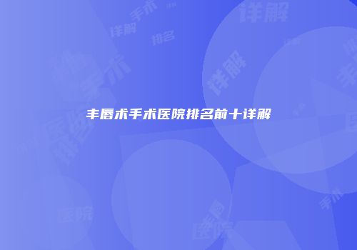 丰唇术手术医院排名前十详解