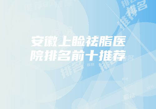 安徽上睑祛脂医院排名前十推荐