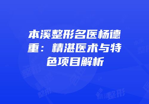 本溪整形名医杨德重：精湛医术与特色项目解析