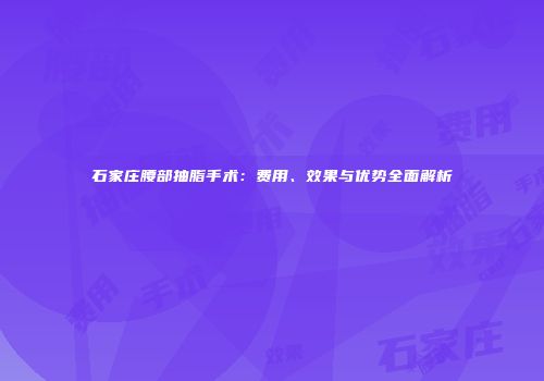 石家庄腰部抽脂手术：费用、效果与优势全面解析