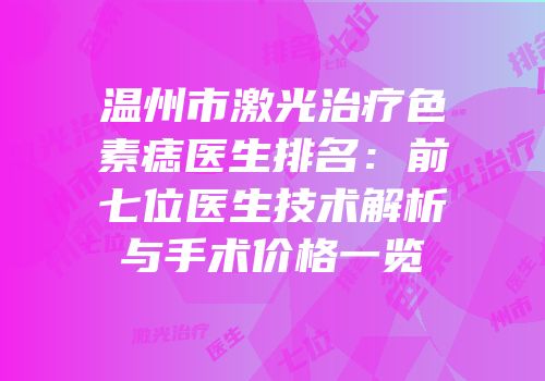 温州市激光治疗色素痣医生排名：前七位医生技术解析与手术价格一览
